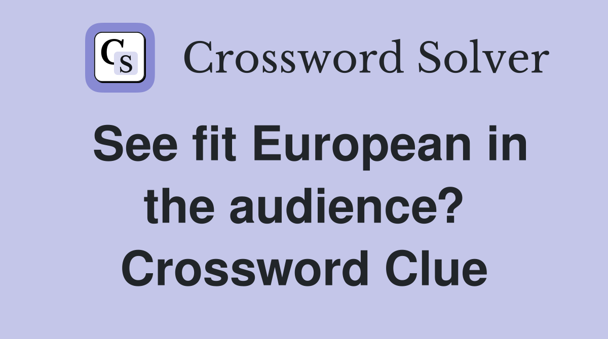 See fit European in the audience? Crossword Clue