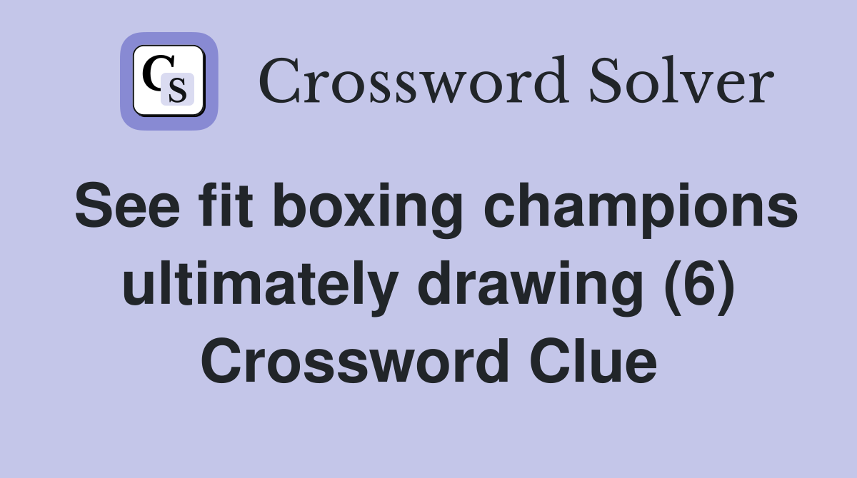 See fit boxing champions ultimately drawing (6) Crossword Clue