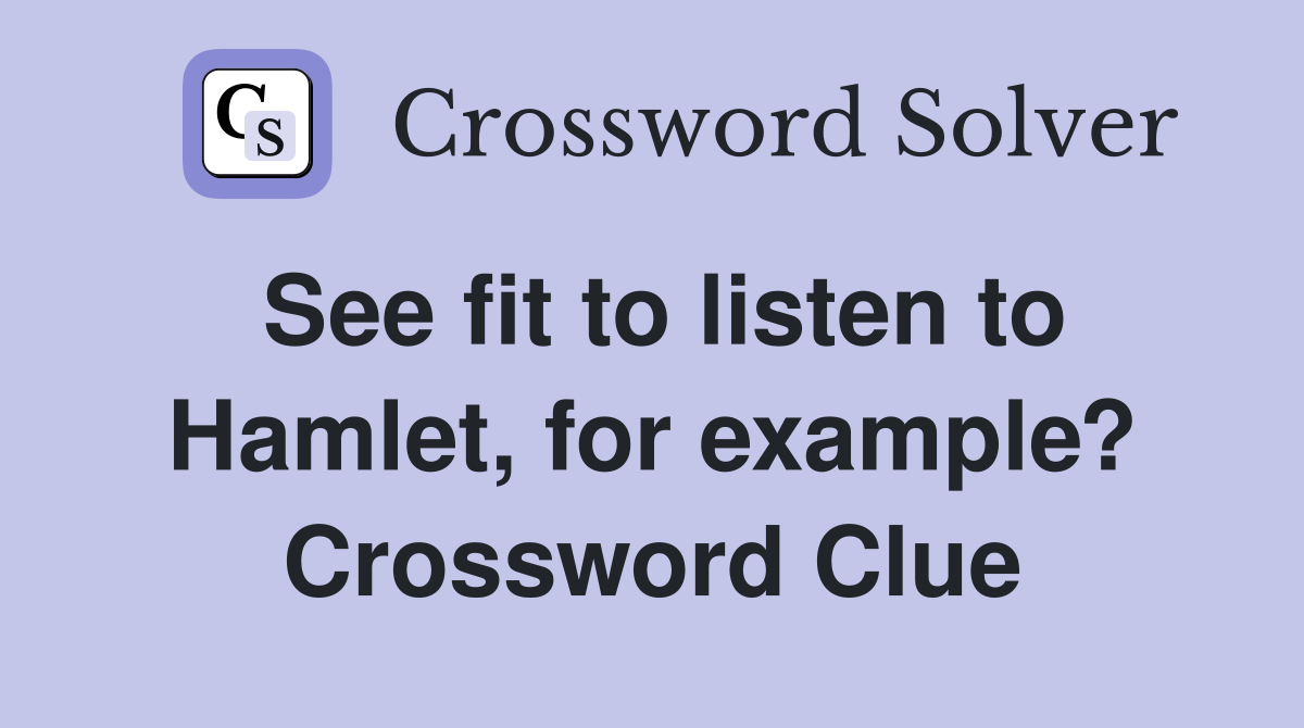 See fit to listen to Hamlet, for example? Crossword Clue