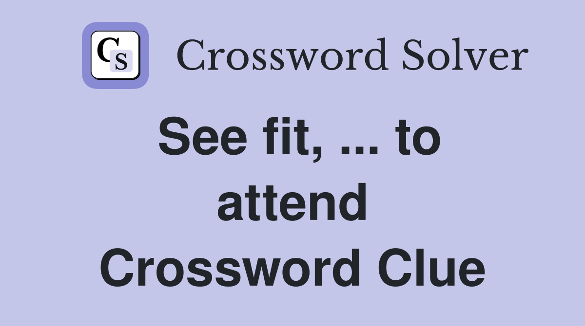 See fit, ... to attend Crossword Clue