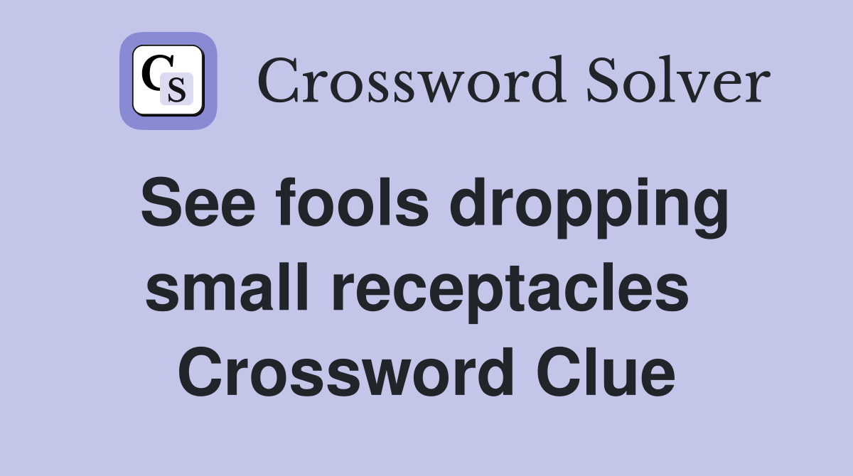 See fools dropping small receptacles  Crossword Clue