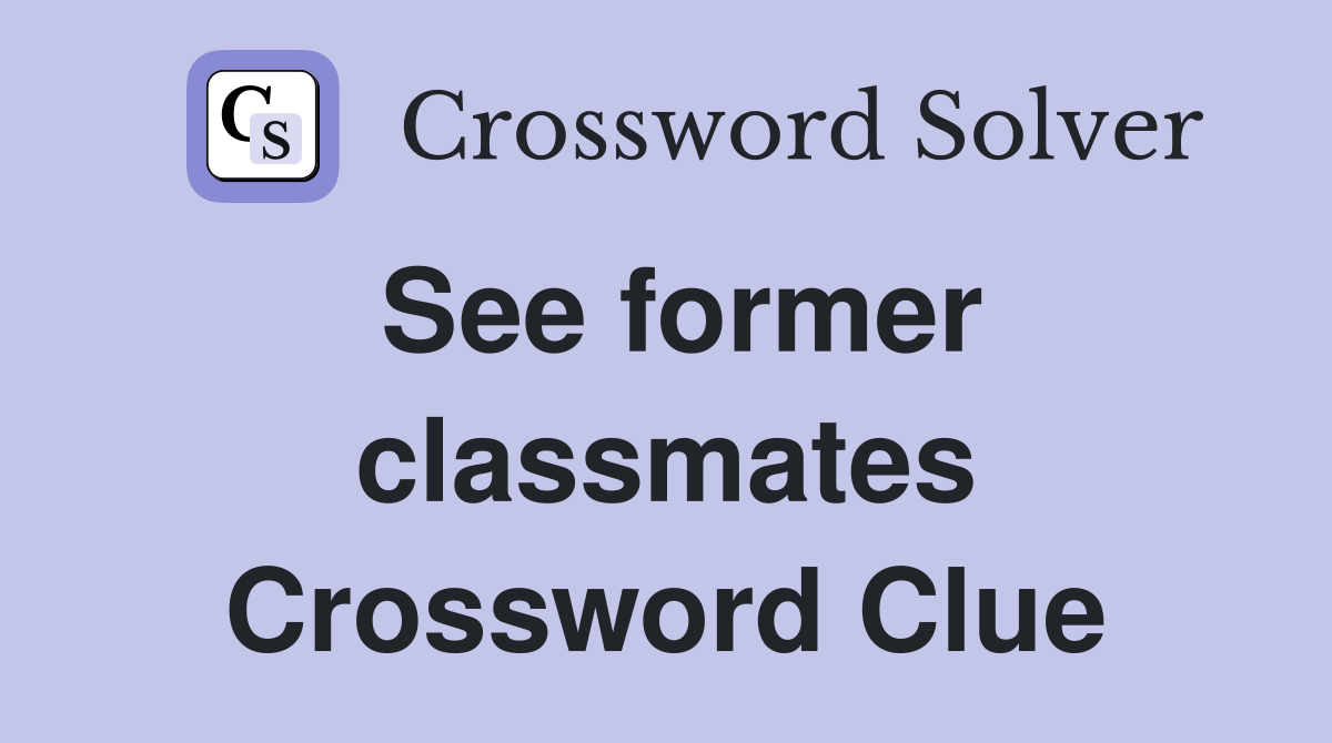 See former classmates Crossword Clue