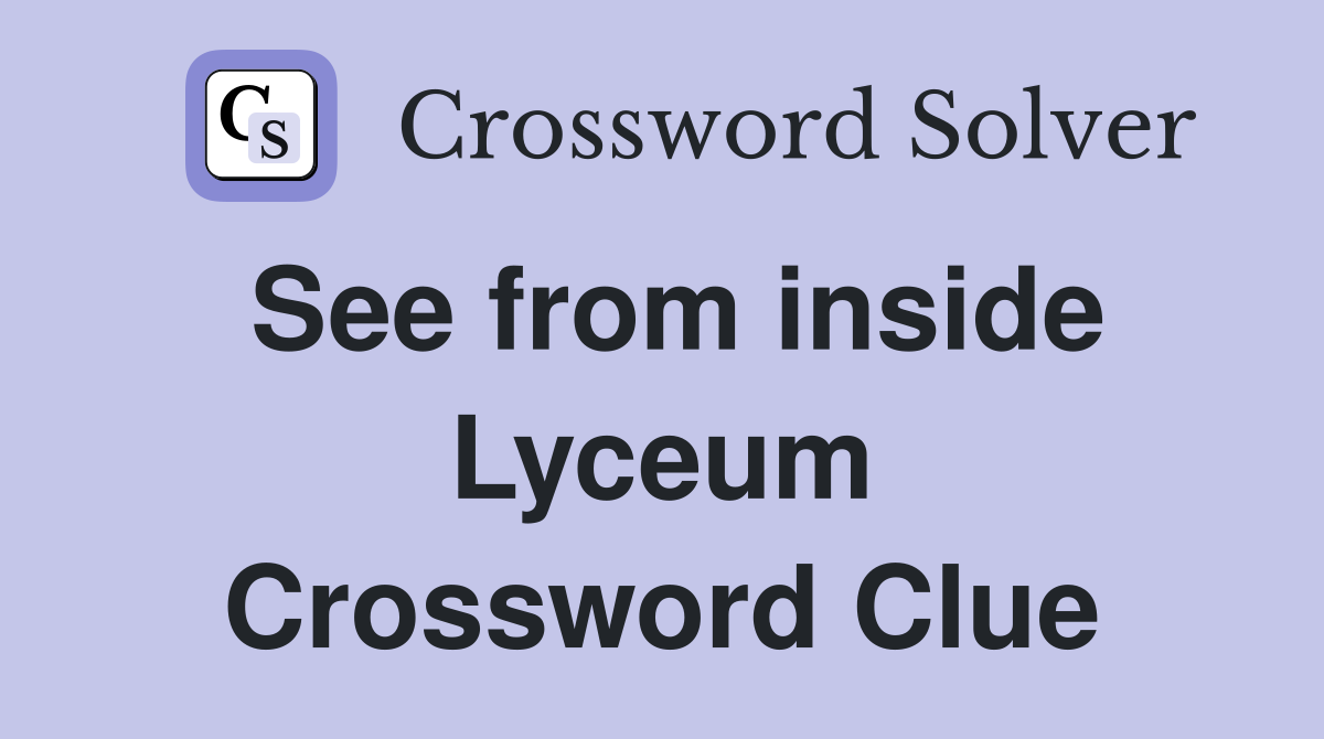 See from inside Lyceum Crossword Clue
