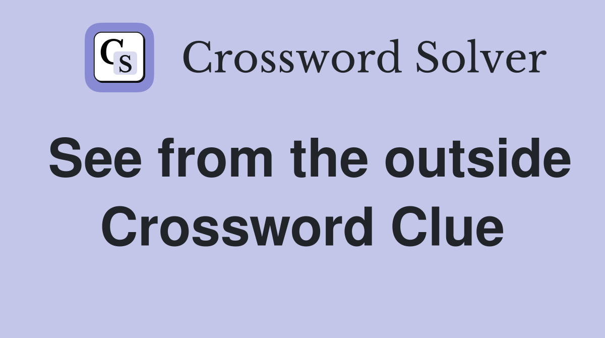 See from the outside Crossword Clue