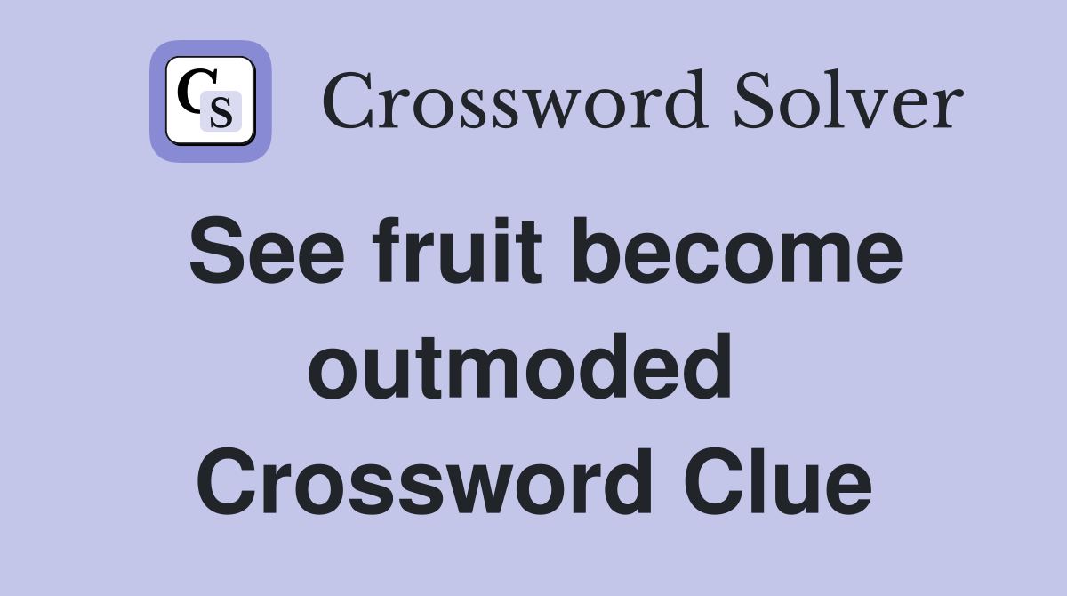 See fruit become outmoded  Crossword Clue