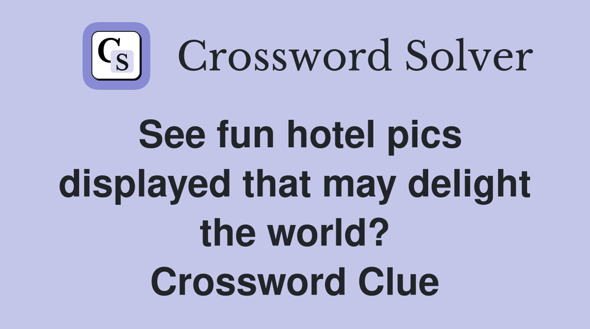 See fun hotel pics displayed that may delight the world? Crossword Clue
