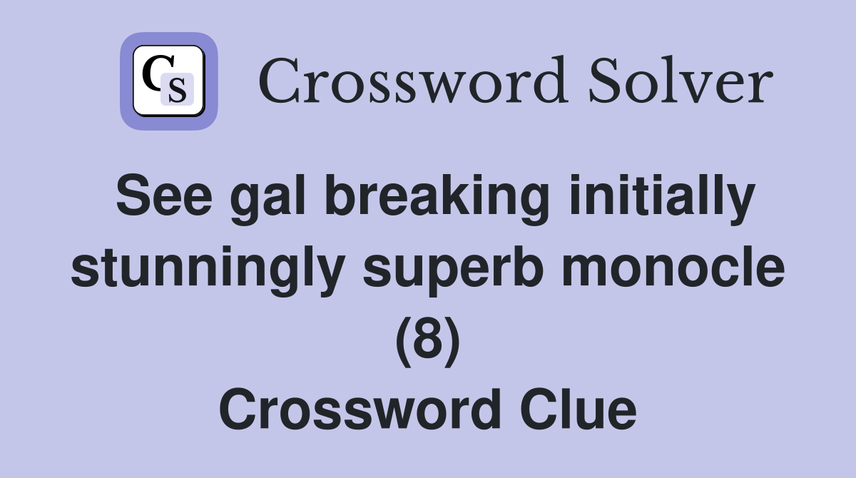 See gal breaking initially stunningly superb monocle (8) Crossword Clue