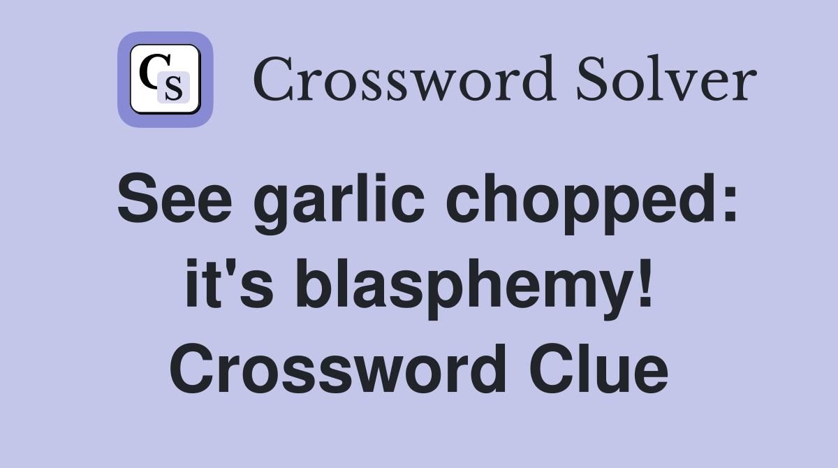 See garlic chopped: it's blasphemy! Crossword Clue