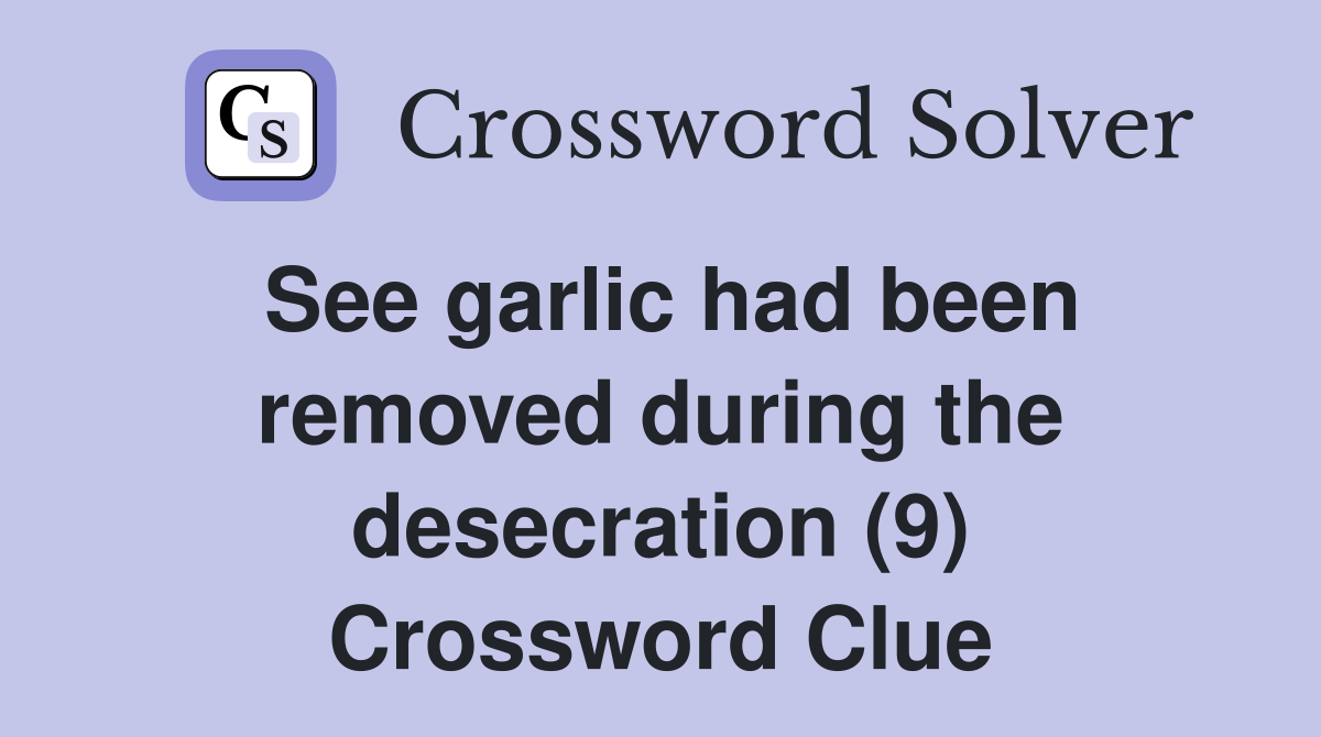 See garlic had been removed during the desecration (9) Crossword Clue