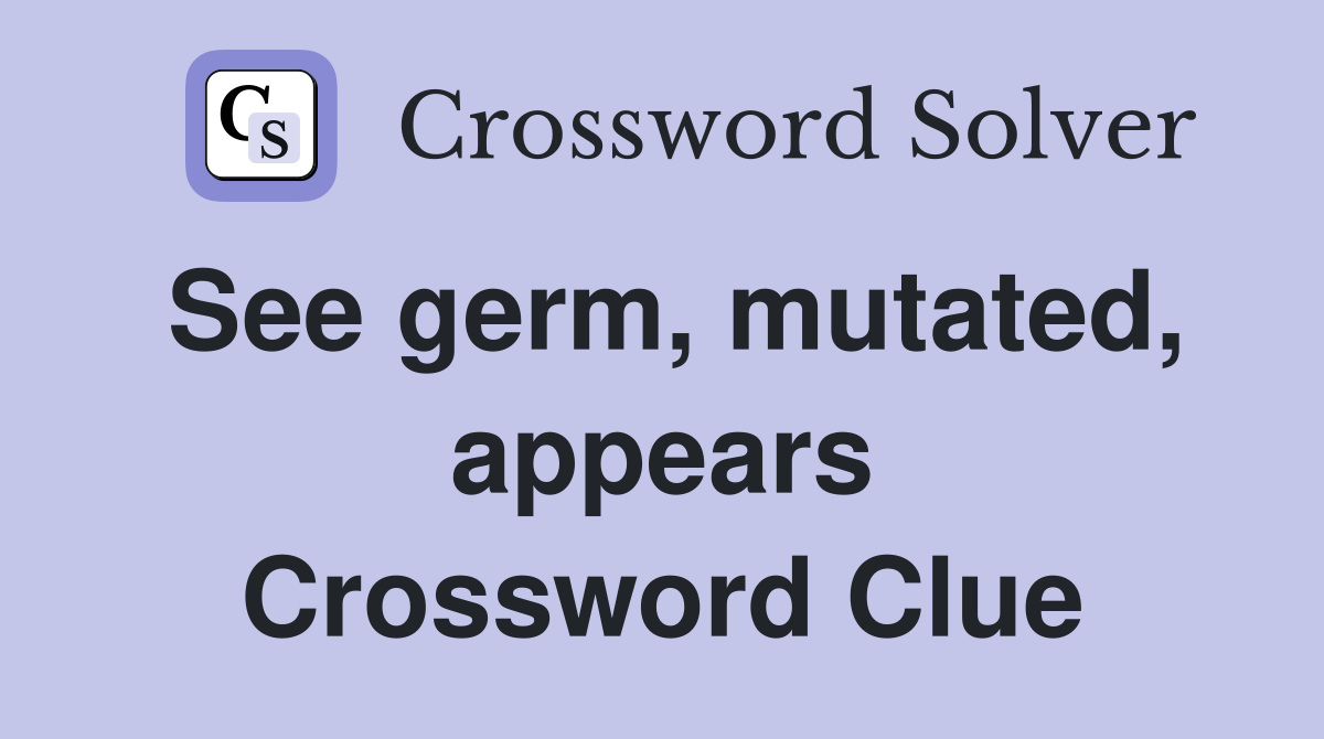 See germ, mutated, appears Crossword Clue