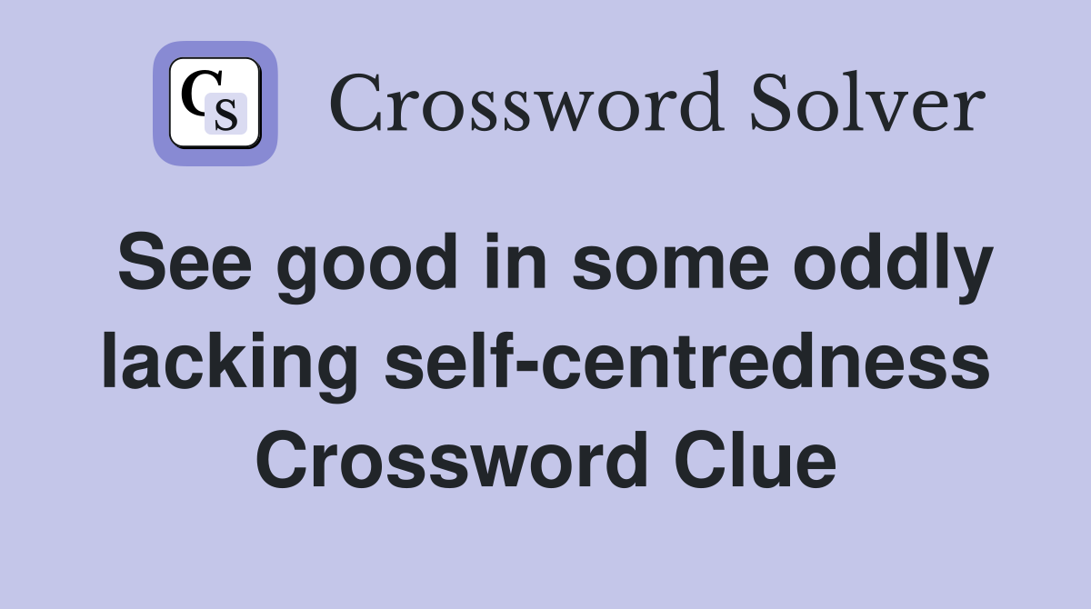 See good in some oddly lacking self-centredness Crossword Clue