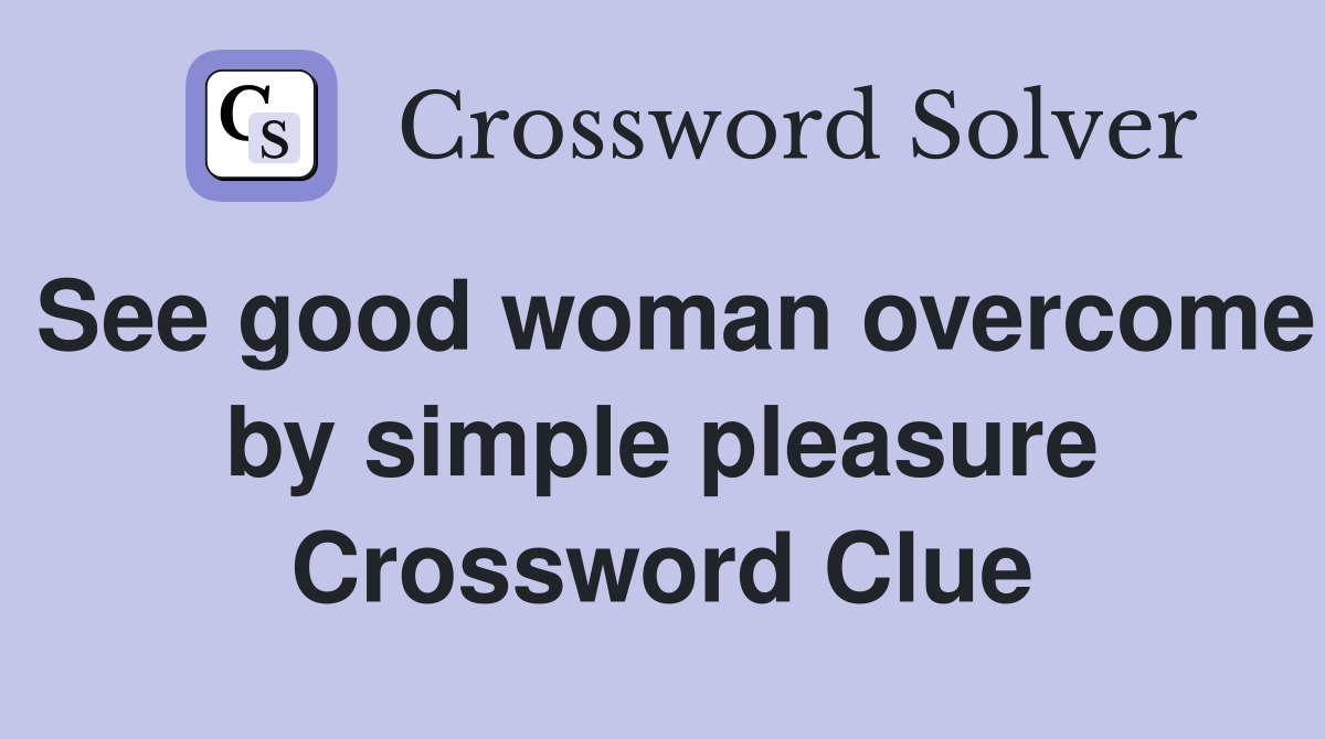 See good woman overcome by simple pleasure Crossword Clue