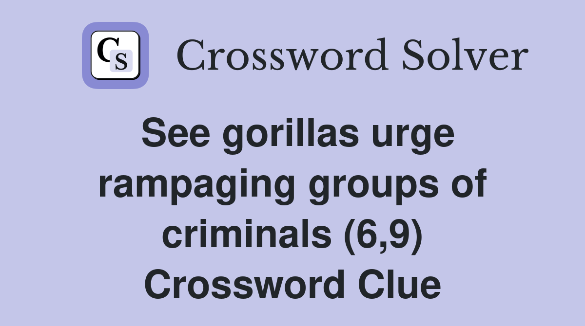 See gorillas urge rampaging groups of criminals (6,9) Crossword Clue