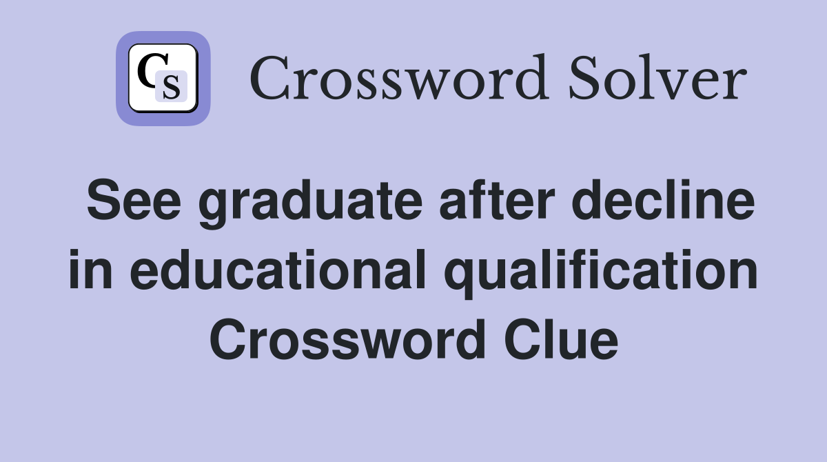 See graduate after decline in educational qualification Crossword Clue
