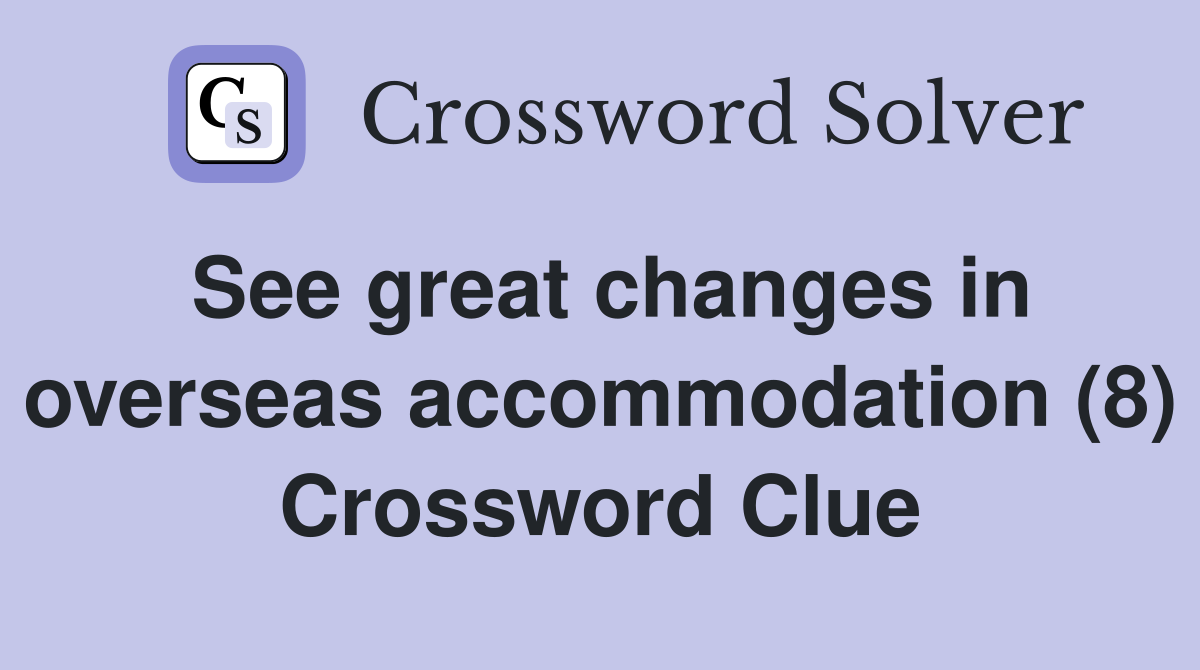 See great changes in overseas accommodation (8) Crossword Clue