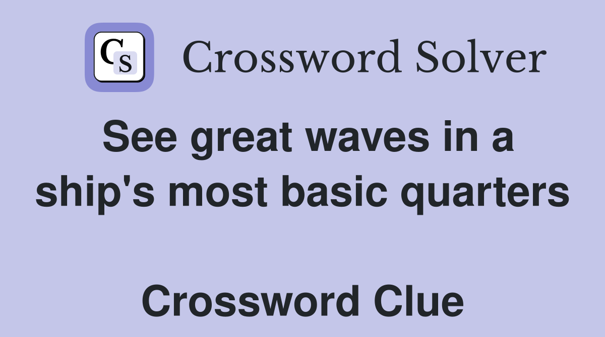See great waves in a ship's most basic quarters  Crossword Clue