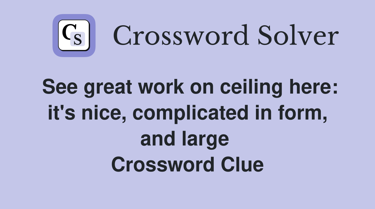 See great work on ceiling here: it's nice, complicated in form, and large  Crossword Clue