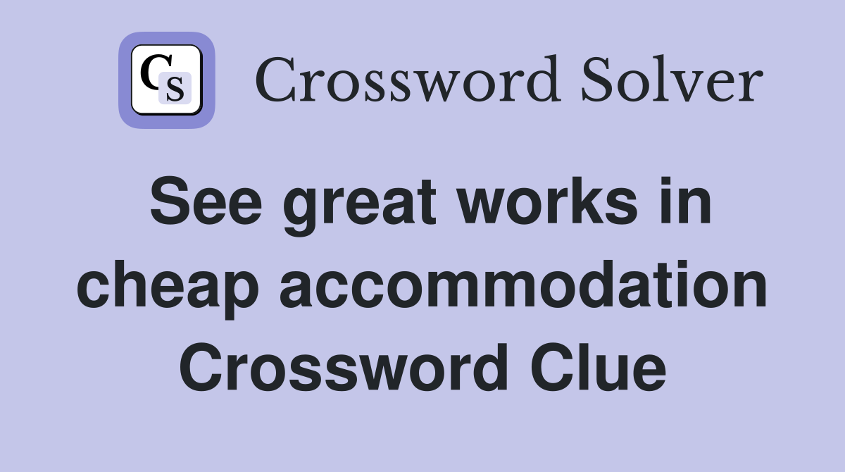 See great works in cheap accommodation Crossword Clue