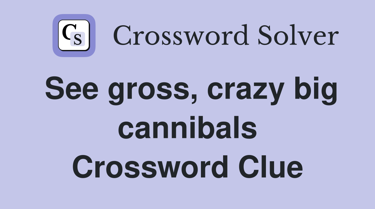 See gross, crazy big cannibals Crossword Clue