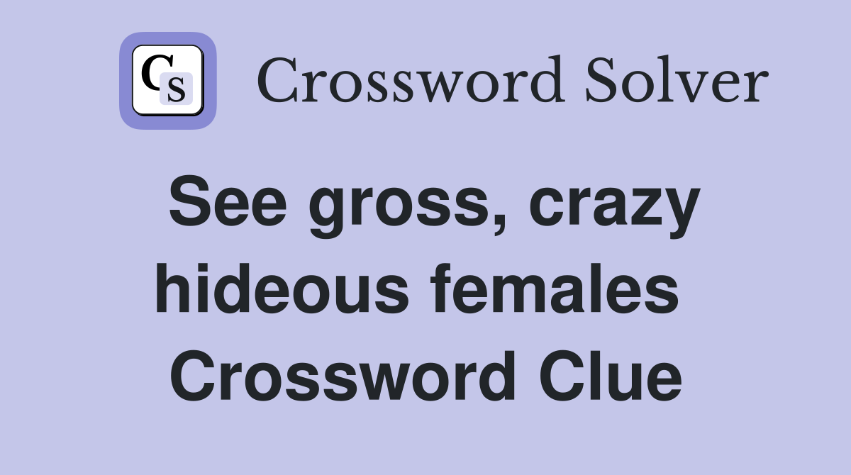 See gross, crazy hideous females  Crossword Clue