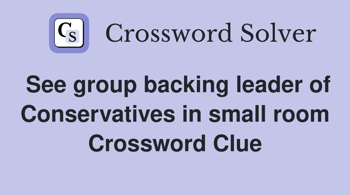 See group backing leader of Conservatives in small room Crossword Clue