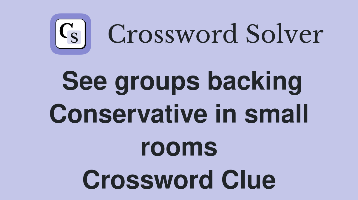See groups backing Conservative in small rooms Crossword Clue