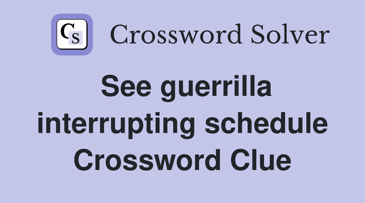 See guerrilla interrupting schedule Crossword Clue