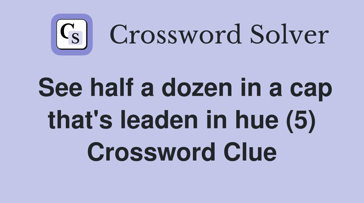 See half a dozen in a cap that's leaden in hue (5) Crossword Clue