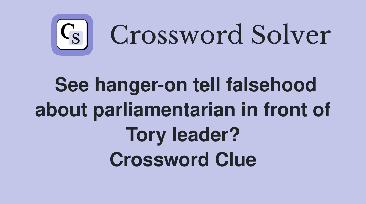See hanger-on tell falsehood about parliamentarian in front of Tory leader? Crossword Clue