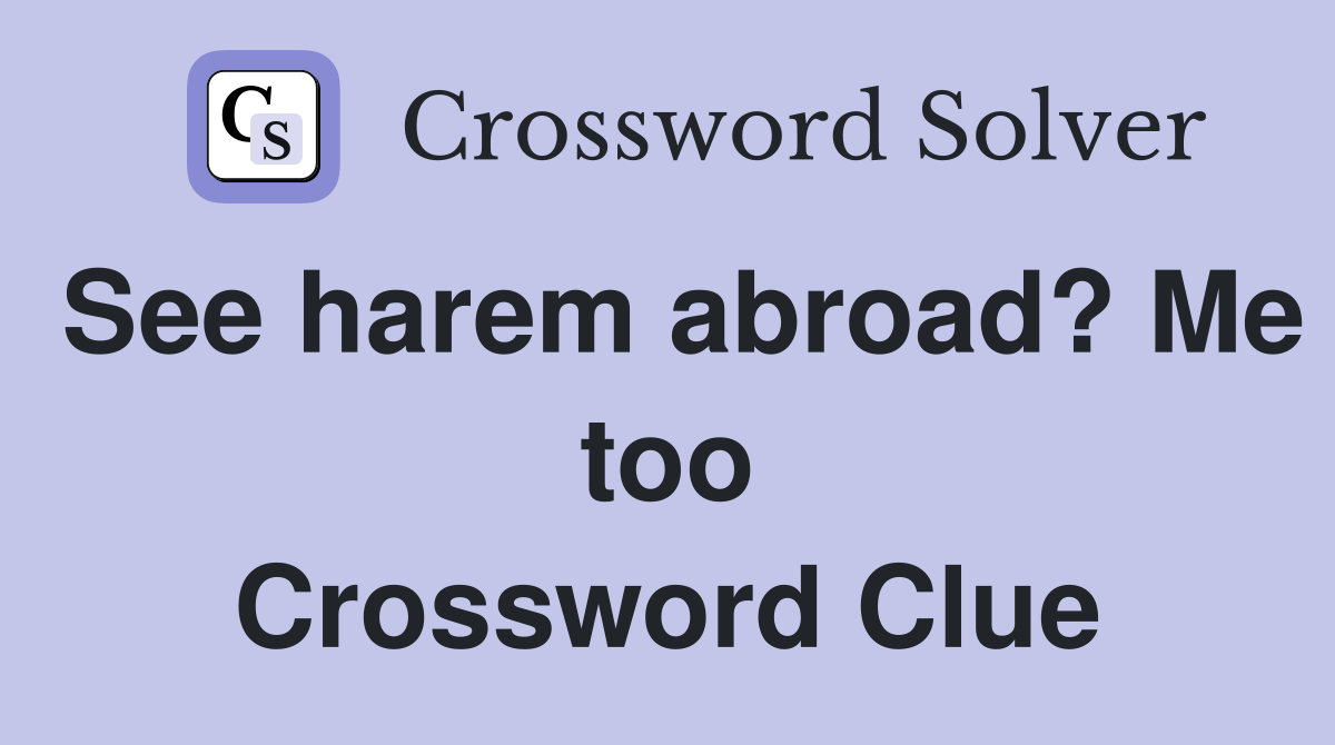 See harem abroad? Me too Crossword Clue