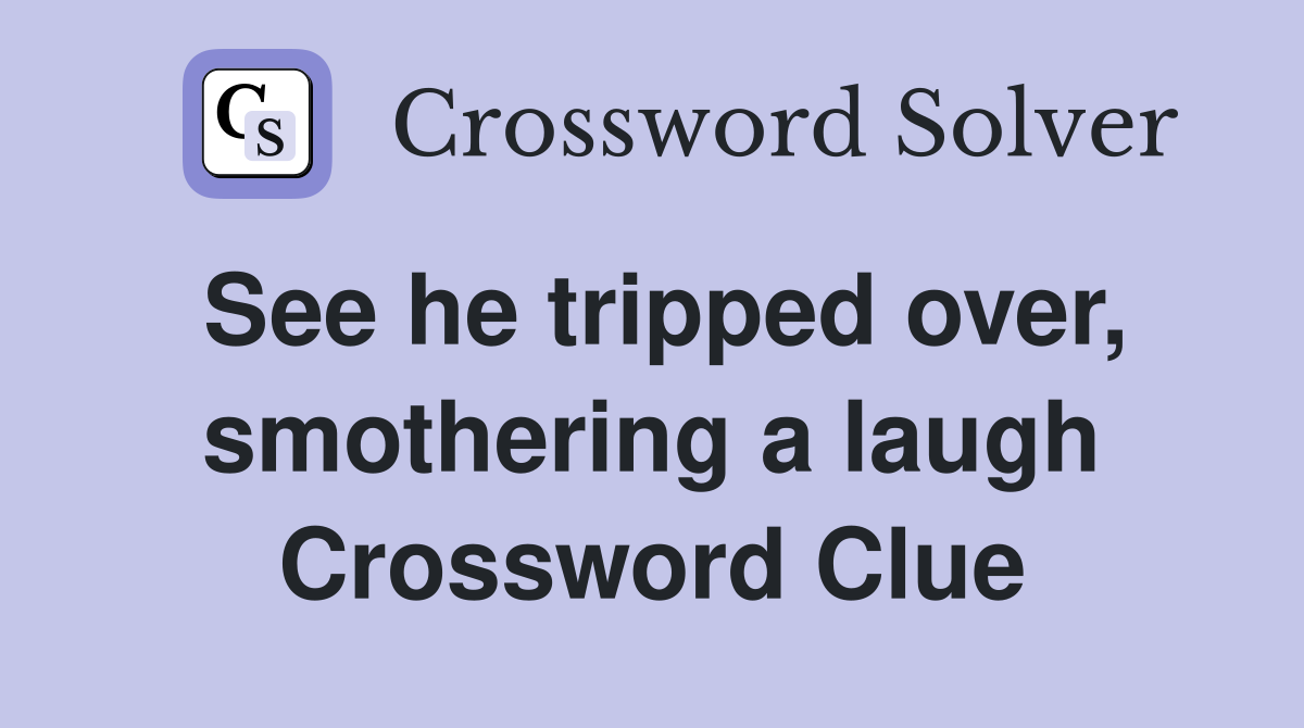 See he tripped over, smothering a laugh Crossword Clue