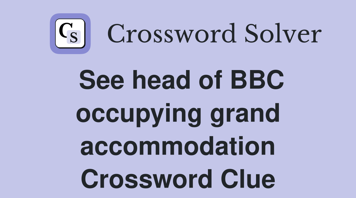 See head of BBC occupying grand accommodation Crossword Clue