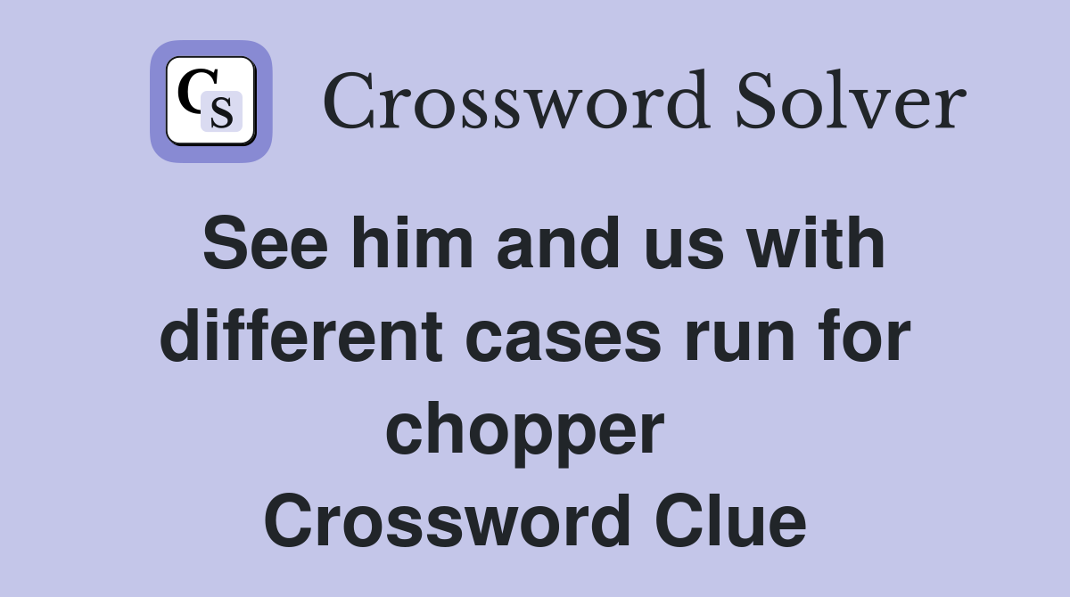See him and us with different cases run for chopper  Crossword Clue