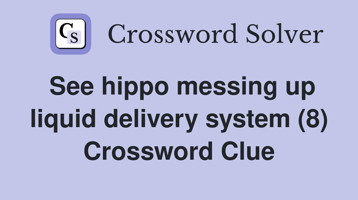 See hippo messing up liquid delivery system (8) Crossword Clue