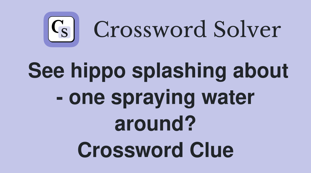 See hippo splashing about - one spraying water around? Crossword Clue
