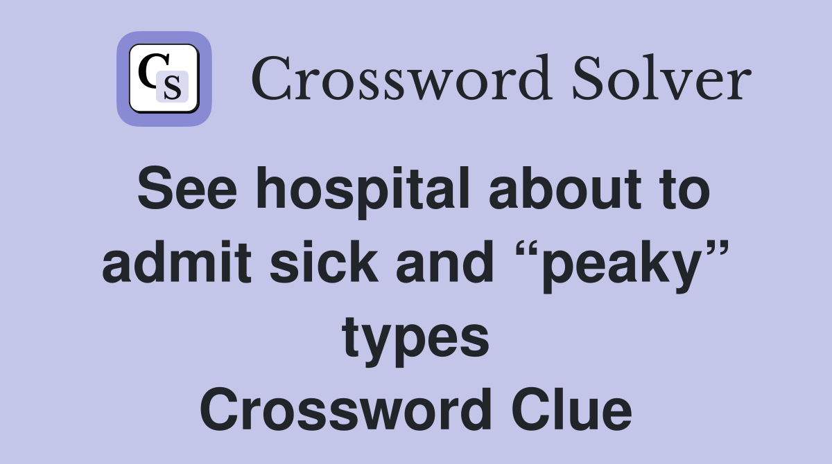See hospital about to admit sick and “peaky” types Crossword Clue