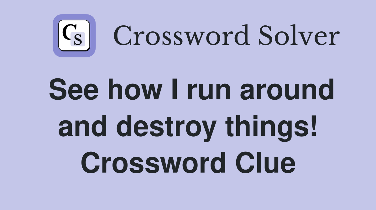 See how I run around and destroy things! Crossword Clue