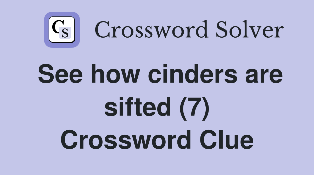 See how cinders are sifted (7) Crossword Clue