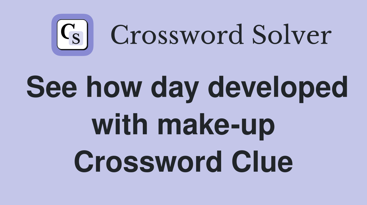 See how day developed with make-up Crossword Clue