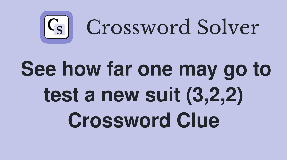 See how far one may go to test a new suit (3,2,2) Crossword Clue