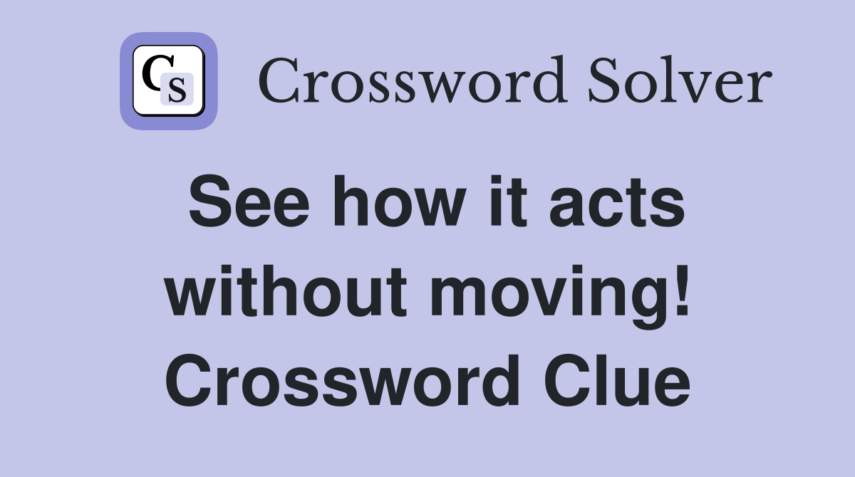 See how it acts without moving! Crossword Clue