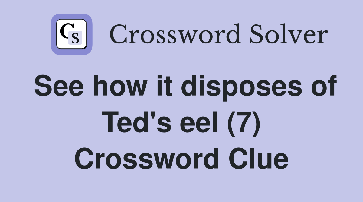 See how it disposes of Ted's eel (7) Crossword Clue