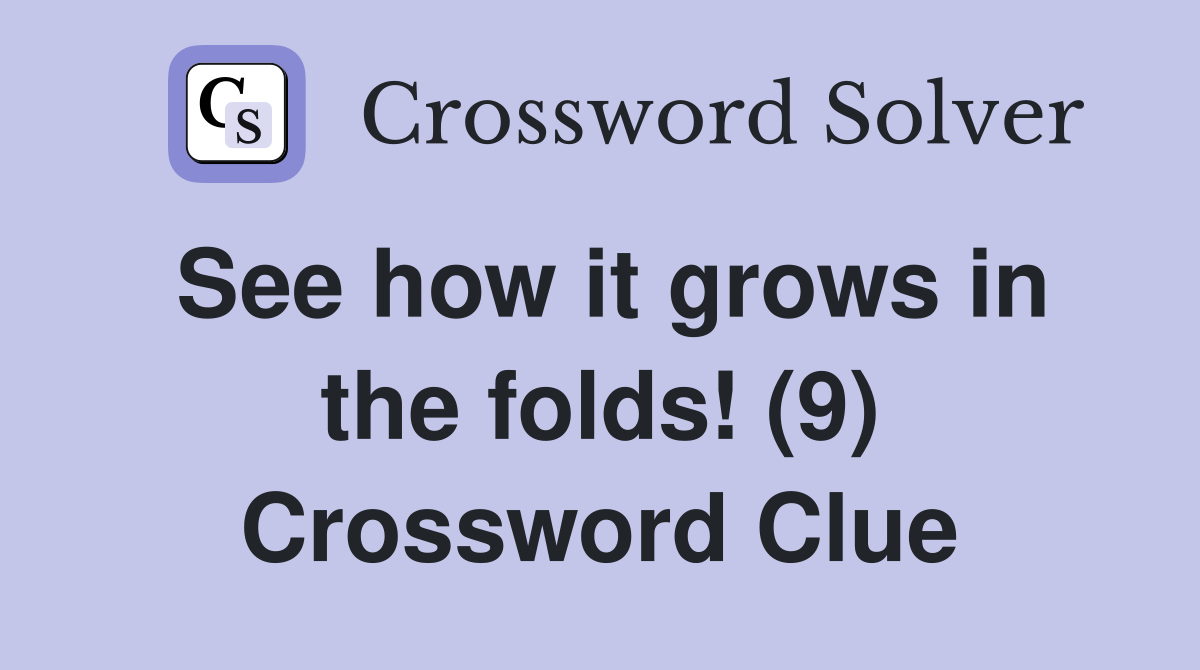 See how it grows in the folds! (9) Crossword Clue