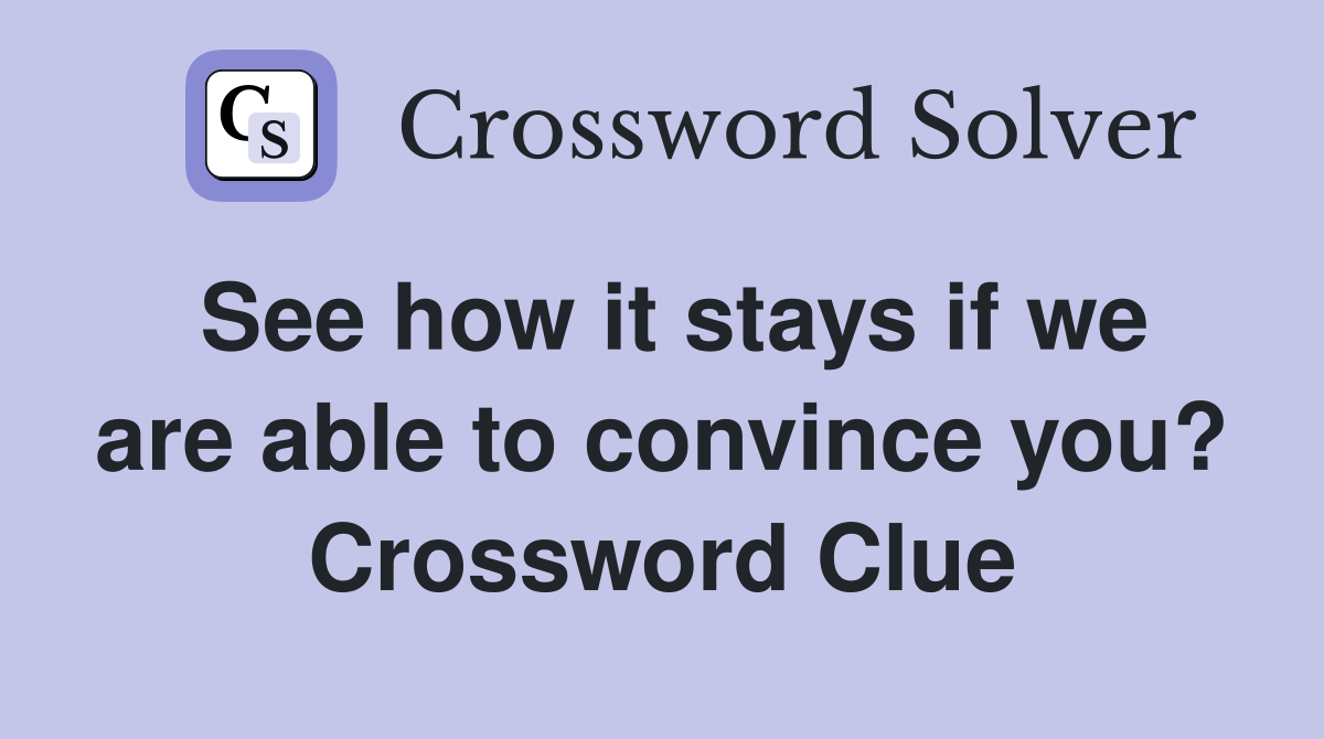 See how it stays if we are able to convince you? Crossword Clue