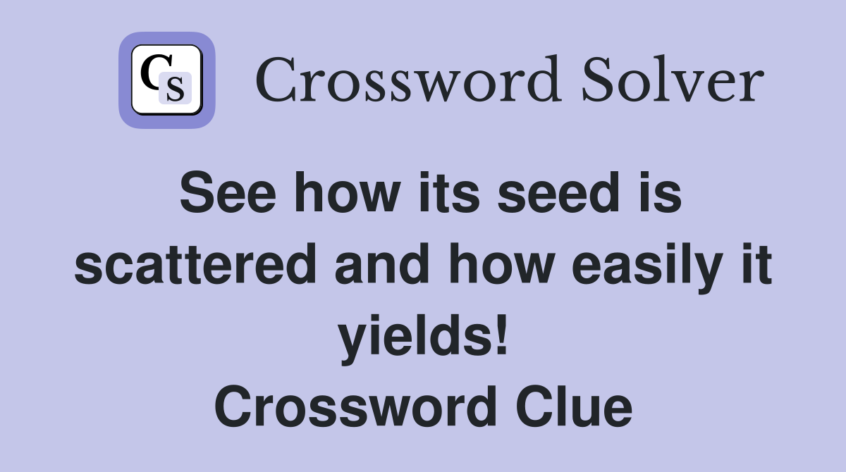 See how its seed is scattered and how easily it yields! Crossword Clue