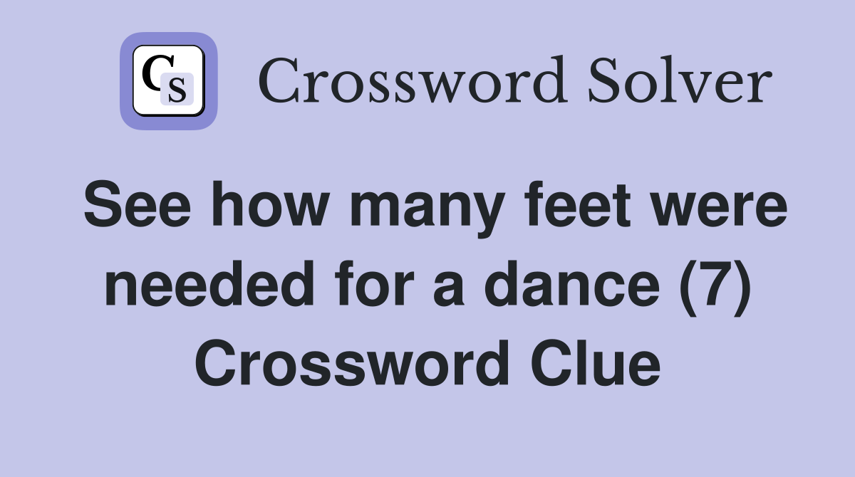 See how many feet were needed for a dance (7) Crossword Clue