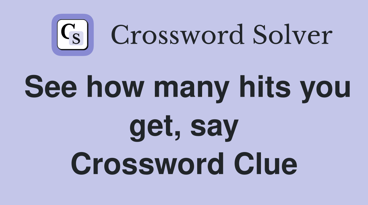 See how many hits you get, say Crossword Clue