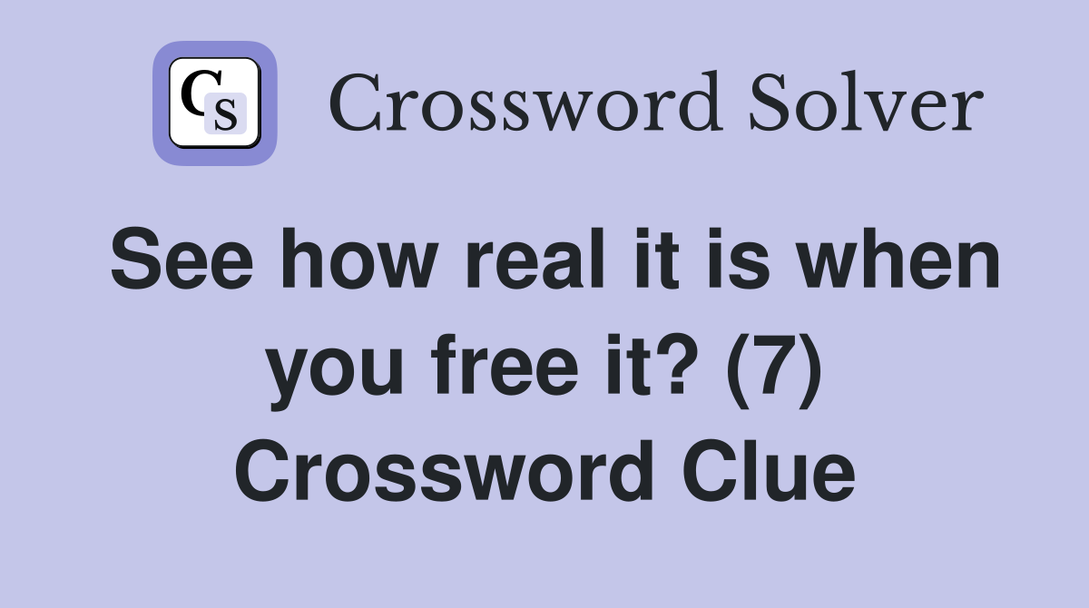 See how real it is when you free it? (7) Crossword Clue