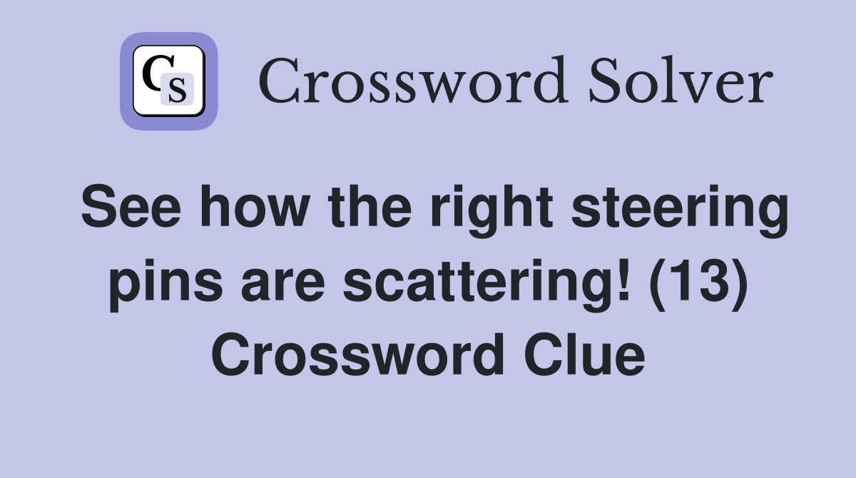 See how the right steering pins are scattering! (13) Crossword Clue