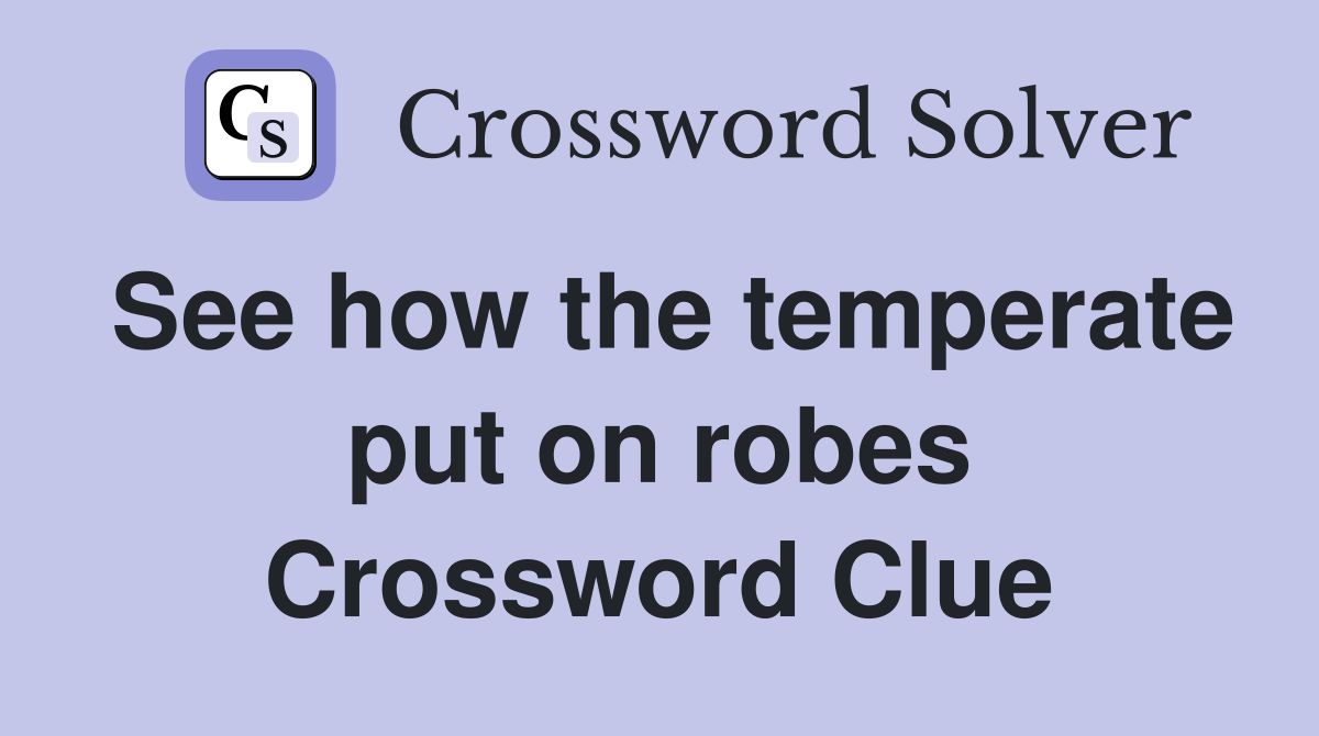 See how the temperate put on robes Crossword Clue